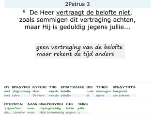 2Petrus 3
9 De Heer vertraagt de belofte niet,
zoals sommigen dit vertraging achten,
maar Hij is geduldig jegens jullie...
geen vertraging van de belofte
maar rekent de tijd anders
 