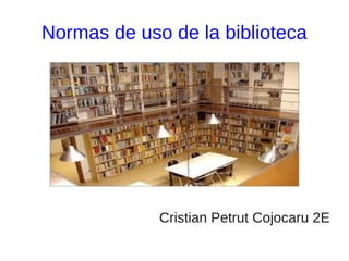 Normas de uso de la biblioteca




             Cristian Petrut Cojocaru 2E
 