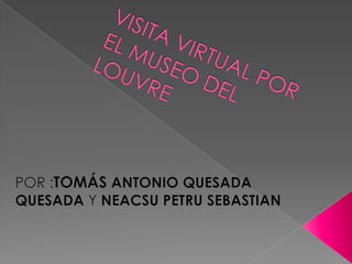VISITA VIRTUAL POR EL MUSEO DEL LOUVRE POR :TOMÁS ANTONIO QUESADA QUESADA Y NEACSU PETRU SEBASTIAN 
