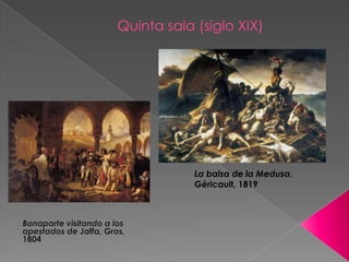 Quinta sala (siglo XIX)La balsa de la Medusa, Géricault, 1819Bonaparte visitando a los apestados de Jaffa, Gros, 1804