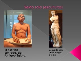 Sexta sala (esculturas)El escriba sentado, del Antiguo Egipto.Venus de Milo, de la Antigua Grecia.