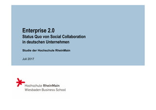 Enterprise 2.0
Status Quo von Social Collaboration
in deutschen Unternehmen
Studie der Hochschule RheinMain
Juli 2017
 