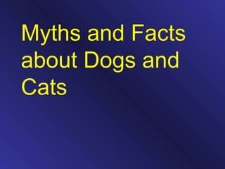 Myths and Facts
about Dogs and
Cats
 