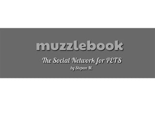 muzzlebook
!" S#$%&' N"(w#r) f#r PETS
b* S("p&+ M.
 