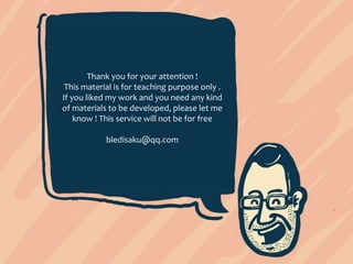 Thank you for your attention !
This material is for teaching purpose only .
If you liked my work and you need any kind
of materials to be developed, please let me
know ! This service will not be for free
bledisaku@
 