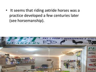 .
• It seems that riding astride horses was a
practice developed a few centuries later
(see horsemanship).
 