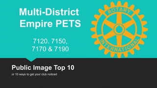 Multi-District
Empire PETS
7120. 7150,
7170 & 7190
Public Image Top 10
or 10 ways to get your club noticed
 