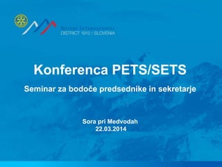 Konferenca PETS/SETS
Seminar za bodoče predsednike in sekretarje
Sora pri Medvodah
22.03.2014
 