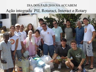 DIA DOS PAIS 2010 NA ACCABEM
Ação integrada PIJ, Rotaract, Interact e Rotary




                                        Clóvis Ribeiro
 