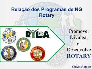 Relação dos Programas de NG
           Rotary


                      Promove;
                      Divulga;
                         e
                     Desenvolve
                     ROTARY
                       Clóvis Ribeiro
 