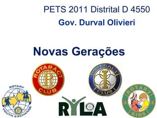 PETS 2011 Distrital D 4550
    Gov. Durval Olivieri


Novas Gerações
 