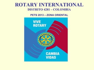 ROTARY INTERNATIONAL
DISTRITO 4281 – COLOMBIA
PETS 2013 – ZONA ORIENTAL
 