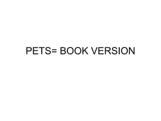 PETS= BOOK VERSION
 