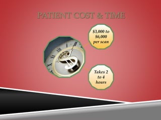 PATIENT COST & TIME
$3,000 to
$6,000
per scan
Takes 2
to 4
hours
 