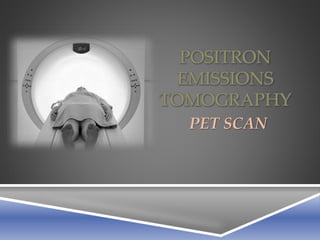 POSITRON 
EMISSIONS 
TOMOGRAPHY 
PET SCAN 
 
