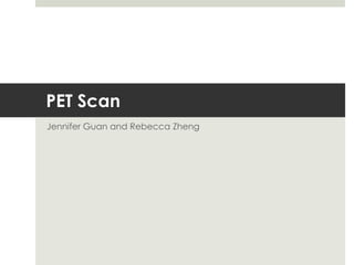 PET Scan
Jennifer Guan and Rebecca Zheng

 