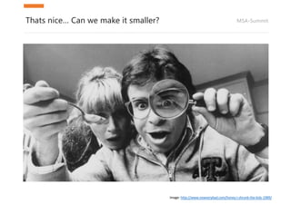 MSA-SummitThats nice… Can we make it smaller?
Image:	http://www.nowverybad.com/honey-i-shrunk-the-kids-1989/
 