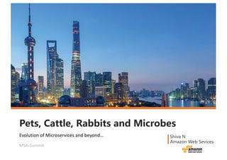 Pets, Cattle, Rabbits and Microbes
Shiva N
Amazon Web Sevices
MSA-Summit
Evolution	of	Microservices and	beyond…
 