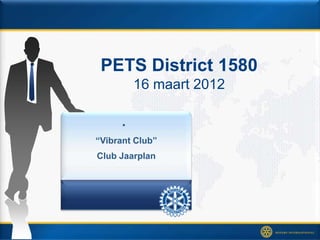 PETS District 1580
          16 maart 2012

      •
“Vibrant Club”
Club Jaarplan
 