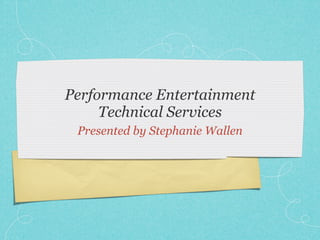 Performance Entertainment
     Technical Services
 Presented by Stephanie Wallen
 