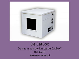 De CatBox
De naam van uw kat op de CatBox?
Dat kan!!
www.petscreations.nl
 