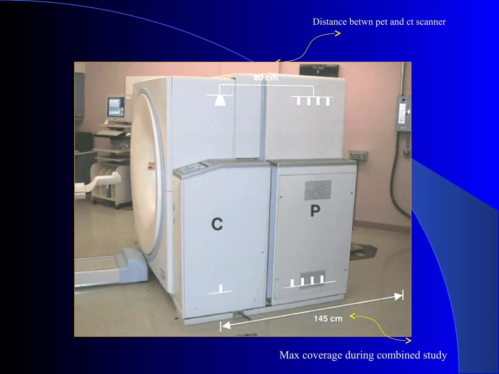 Max coverage during combined study
Distance betwn pet and ct scanner
 