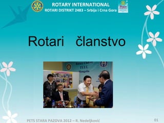 ROTARY INTERNATIONAL
         ROTARI DISTRIKT 2483 – Srbija i Crna Gora




Rotari članstvo




PETS STARA PAZOVA 2012 – R. Nedeljković              01
 