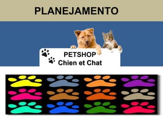 PLANEJAMENTOPLANEJAMENTO
PETSHOP
Chien et Chat
 