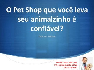 O Pet Shop que você leva
   seu animalzinho é
       confiável?
         Dicas Dr. PetLove




                          Conheça tudo sobre seu
                        Pet acompanhando o Blog     S
                                  do Dr. PetLove.
 