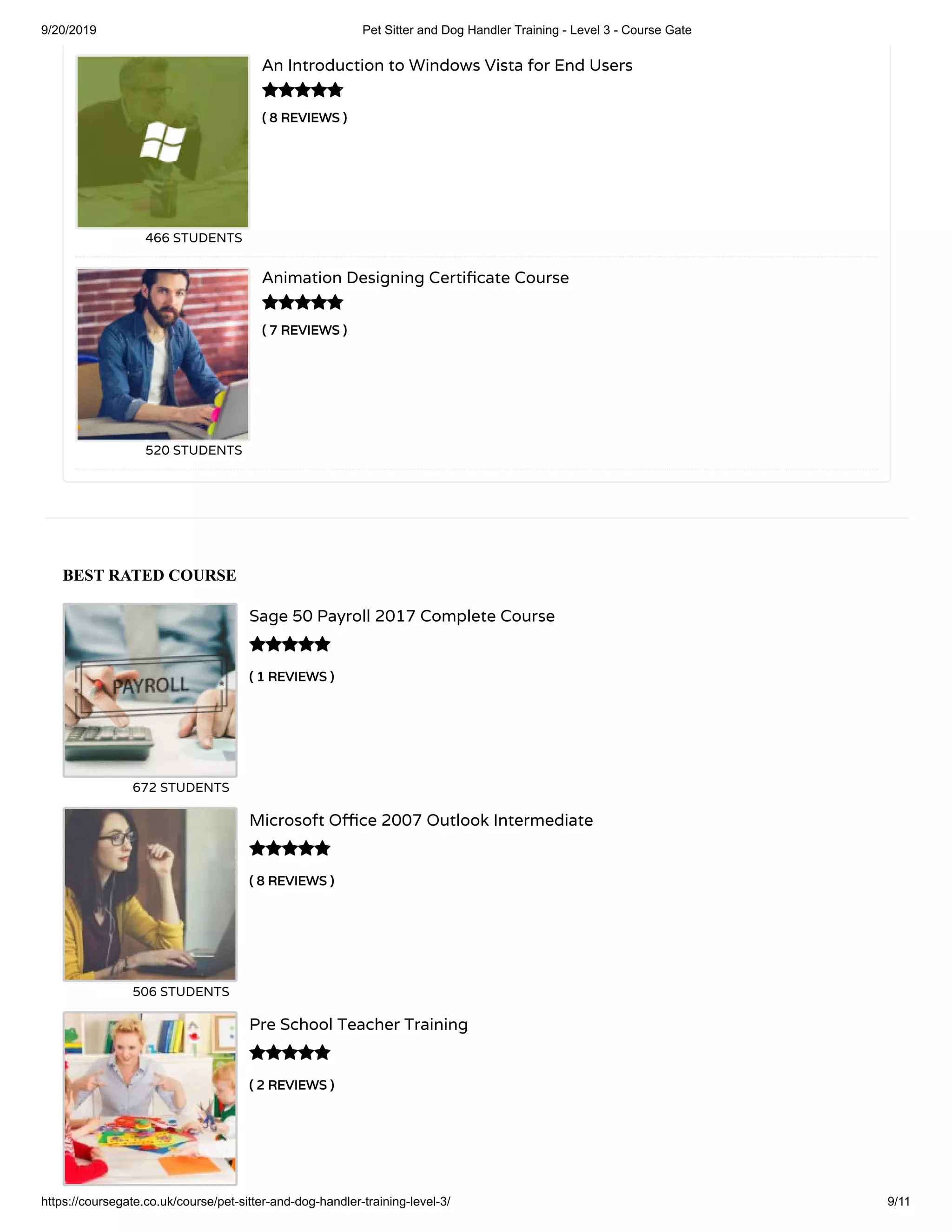 9/20/2019 Pet Sitter and Dog Handler Training - Level 3 - Course Gate
https://coursegate.co.uk/course/pet-sitter-and-dog-handler-training-level-3/ 9/11
BEST RATED COURSE
( 1 REVIEWS )
Sage 50 Payroll 2017 Complete Course
672 STUDENTS

( 8 REVIEWS )
Microsoft O ce 2007 Outlook Intermediate
506 STUDENTS

( 2 REVIEWS )
Pre School Teacher Training

( 8 REVIEWS )
An Introduction to Windows Vista for End Users
466 STUDENTS
( 7 REVIEWS )
Animation Designing Certi cate Course
520 STUDENTS


 