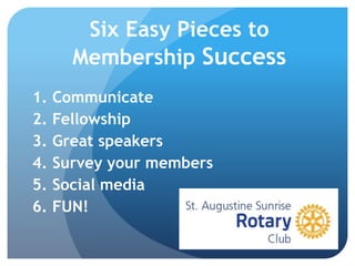 Six Easy Pieces to
Membership Success
1. Communicate
2. Fellowship
3. Great speakers
4. Survey your members
5. Social media
6. FUN!
 