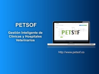 Gestión Inteligente de
Clínicas y Hospitales
Veterinarios
http://www.petsof.co
PETSOF
 