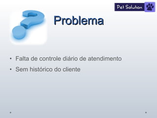 Problema Falta de controle diário de atendimento Sem histórico do cliente