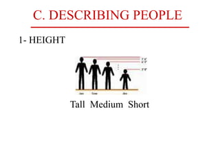 C. DESCRIBING PEOPLE
1- HEIGHT
Tall Medium Short
 
