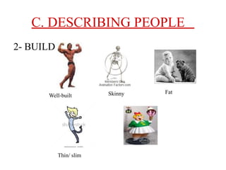 C. DESCRIBING PEOPLE
2- BUILD
Well-built Skinny
Thin/ slim
Fat
 