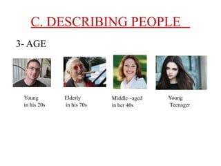 C. DESCRIBING PEOPLE
3- AGE
Young
in his 20s
Elderly
in his 70s
Middle –aged
in her 40s
Young
Teenager
 