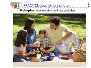 PRACTICE describing a photo
Role-play: one examiner and one candidate
 