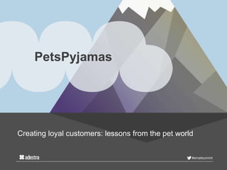 #emailsummit
PetsPyjamas
Creating loyal customers: lessons from the pet world
 