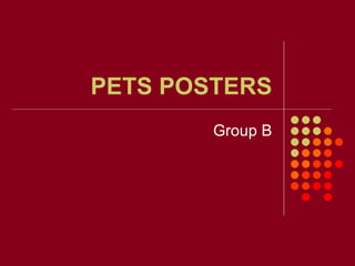PETS POSTERS
        Group B
 