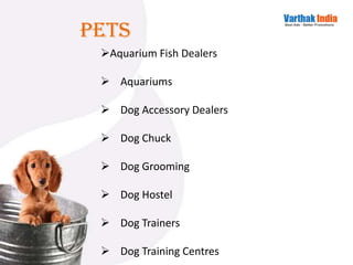 Aquarium Fish Dealers
 Aquariums
 Dog Accessory Dealers
 Dog Chuck
 Dog Grooming
 Dog Hostel
 Dog Trainers
 Dog Training Centres
Pets
 