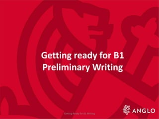 Getting ready for B1
Preliminary Writing
Getting Ready for B1 Writing
 