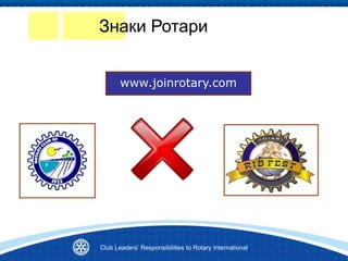 Знаки Ротари
www.joinrotary.com
Club Leaders’ Responsibilities to Rotary International
 