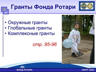 Гранты Фонда Ротари
• Окружные гранты
• Глобальные гранты
• Комплексные гранты
стр. 95-96
ФОНД РОТАРИ ОКРУГ 2220
 