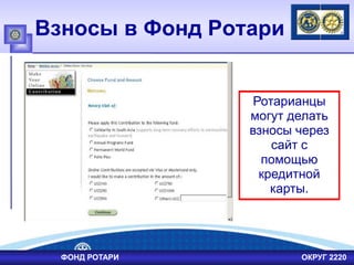 Взносы в Фонд Ротари
Ротарианцы
могут делать
взносы через
сайт с
помощью
кредитной
карты.
ФОНД РОТАРИ ОКРУГ 2220
 