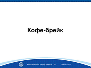 Кофе-брейк
Presidents-elect Training Seminar | 26 District 2220
 