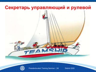 Секретарь управляющий и рулевой
Presidents-elect Training Seminar | 38 District 2220
 