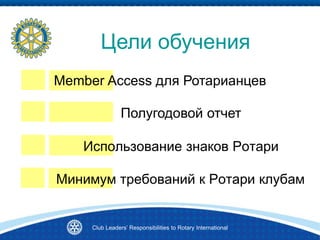 Цели обучения
Использование знаков Ротари
Полугодовой отчет
Минимум требований к Ротари клубам
Member Access для Ротарианцев
Club Leaders’ Responsibilities to Rotary International
 
