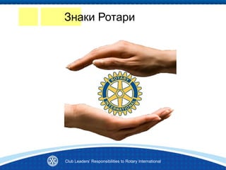 Знаки Ротари
Club Leaders’ Responsibilities to Rotary International
 