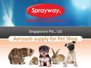 Aerosols supply for Pet Shop
Singaporore Pte., Ltd
 