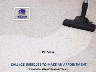 WWW.LOCALSTEAMCLEANING.COM.AU
Pet Stain
CALL (03) 90882058 TO MAKE AN APPOINTMENT
